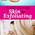 Photo collage of one woman applying a scrub to her face with her hair wrapped in a towel, a woman applying an exfoliating scrub her hands as well. Text overlay says: "Fix Dull, Dry, Flaky Skin By Exfoliating (+how often to exfoliate!)"